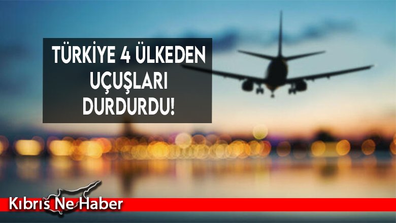 Türkiye 4 ülkeden uçuşları durdurdu!