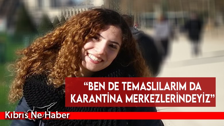 “Ben de temaslılarım da karantina merkezlerindeyiz”