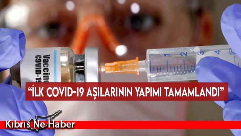 “İlk covid-19 aşılarının yapımı tamamlandı”