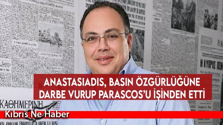 Anastasiadis, basın özgürlüğüne darbe vurup Parascos’u işinden etti