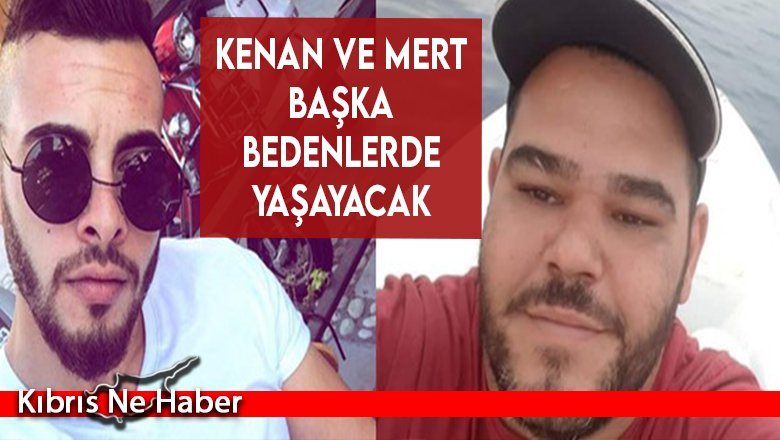Kenan ve Mert başka bedenlerde yaşayacak