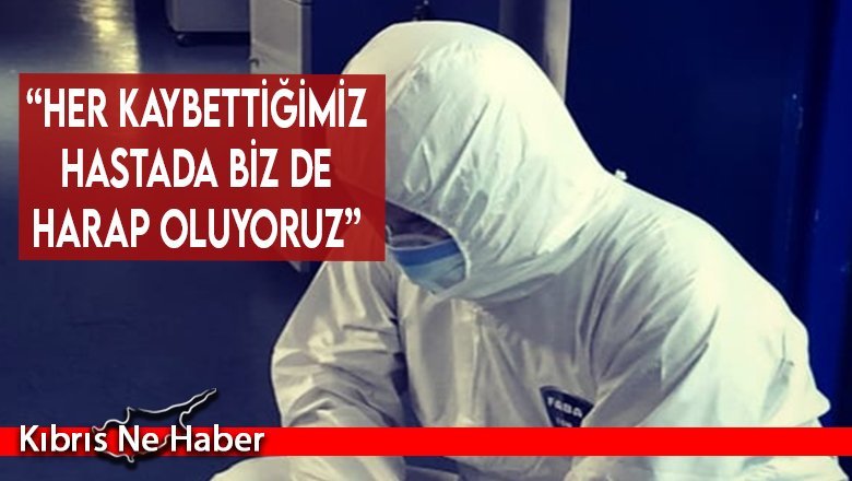 “Her kaybettiğimiz hastada biz de harap oluyoruz”