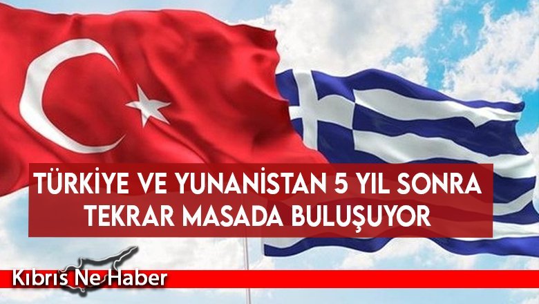 Türkiye ve Yunanistan 5 yıl sonra tekrar masada buluşuyor