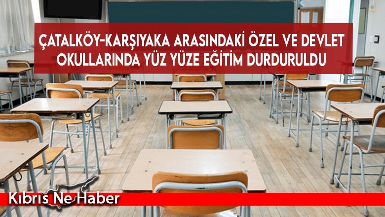 Çatalköy-Karşıyaka arasındaki özel ve devlet okullarında yüz yüze eğitim durduruldu