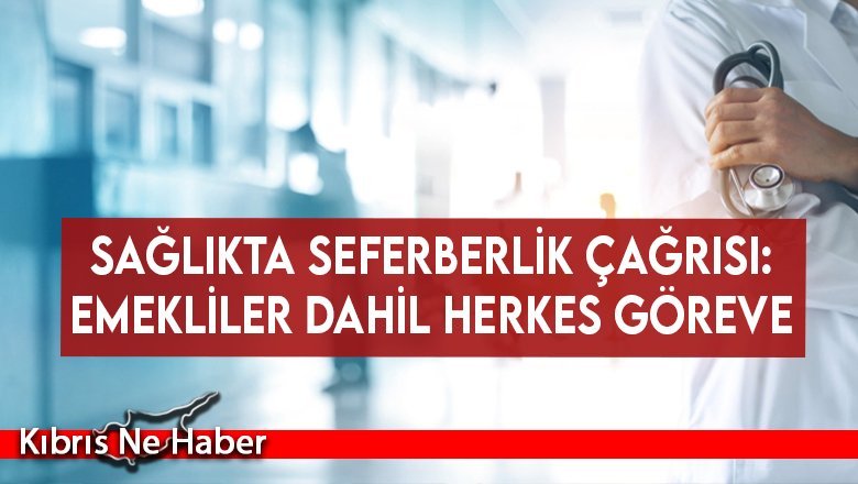 Sağlıkta seferberlik çağrısı: Emekliler dahil herkes göreve...