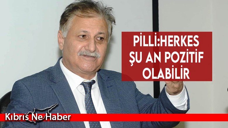 Pilli: Herkes şu an pozitif olabilir