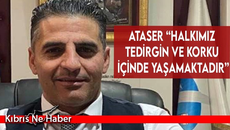Ataser “Halkımız tedirgin ve korku içinde yaşamaktadır”