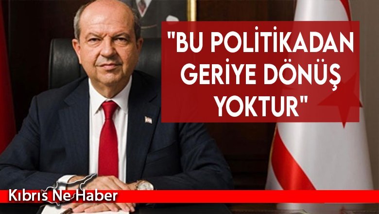 Cumhurbaşkanı Ersin Tatar: "Bu politikadan geriye dönüş yoktur..."