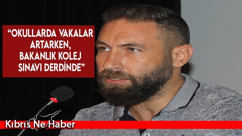 “Okullarda vakalar artarken,  Bakanlık kolej sınavı derdinde”
