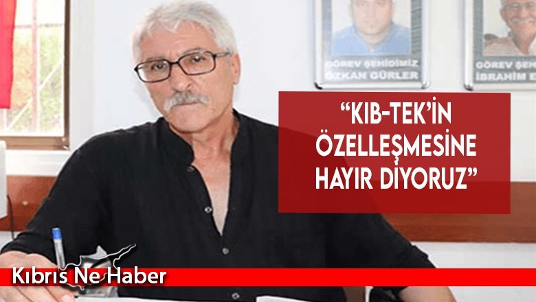 “Kıb-Tek’in özelleşmesine hayır diyoruz”