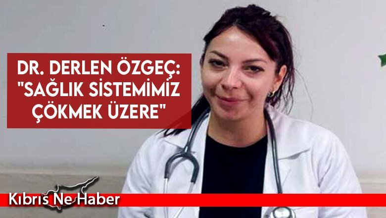 Dr. Derlen Özgeç: "Sağlık sistemimiz çökmek üzere"