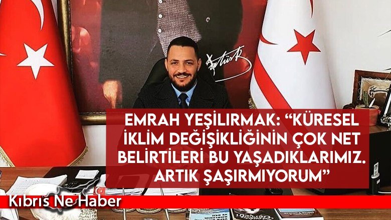 Emrah Yeşilırmak: “Küresel iklim değişikliğinin çok net belirtileri bu yaşadıklarımız. Artık şaşırmıyorum”