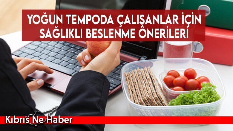 Yoğun tempoda çalışanlar için sağlıklı beslenme önerileri...