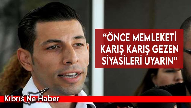 “Önce memleketi karış karış gezen siyasileri uyarın”