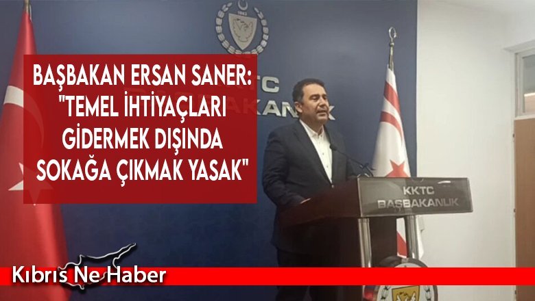 Başbakan Ersan Saner: "Temel ihtiyaçları gidermek dışında sokağa çıkmak yasak"