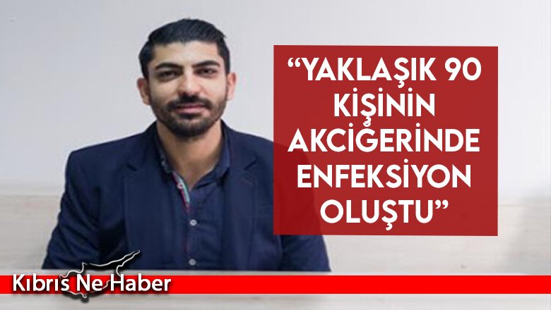 “Yaklaşık 90 kişinin akciğerinde enfeksiyon oluştu”