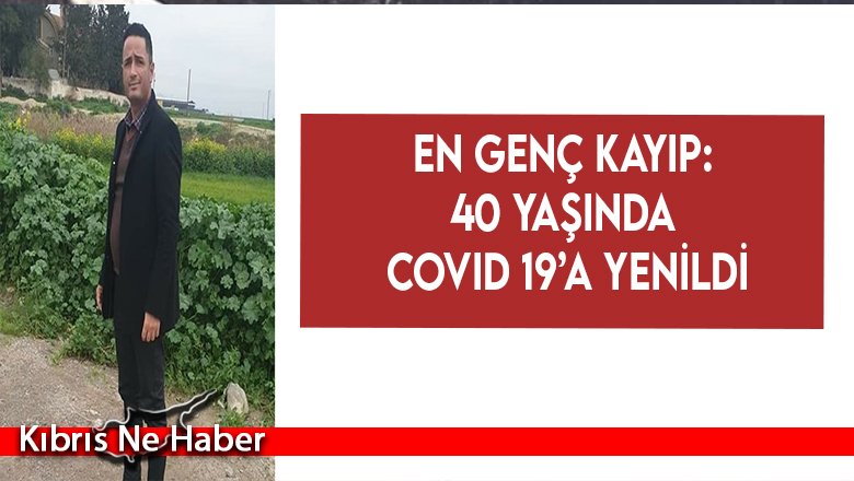 En genç kayıp: 40 yaşında Covid 19’a yenildi