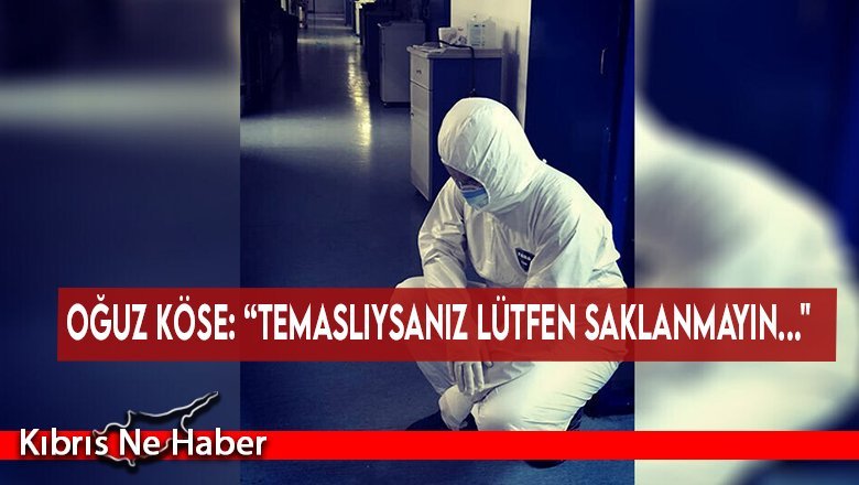 Oğuz Köse: “Temaslıysanız lütfen saklanmayın..."