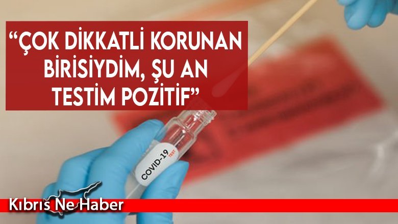 “Çok dikkatli korunan birisiydim, şu an testim pozitif”