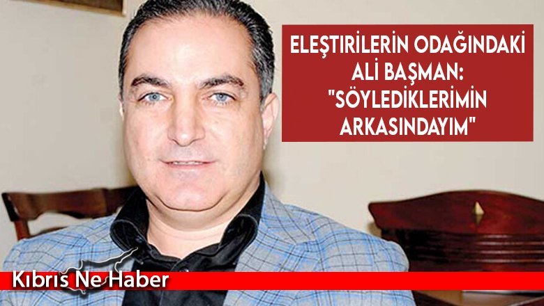 Eleştirilerin odağındaki Ali Başman: "Söylediklerimin arkasındayım"