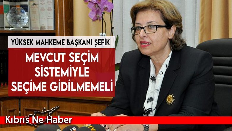 Yüksek Mahkeme Başkanı Şefik: Mevcut seçim sistemiyle seçime gidilmemeli