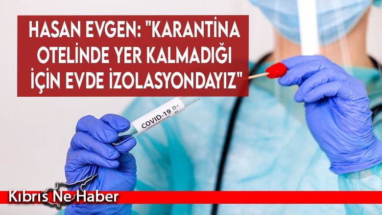 Hasan Evgen: "Karantina otelinde yer kalmadığı için evde izolasyondayız"