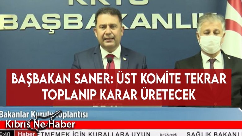 Başbakan Saner: Üst komite tekrar toplanıp karar üretecek