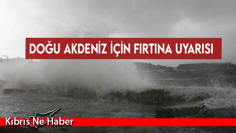 Doğu Akdeniz için fırtına uyarısı