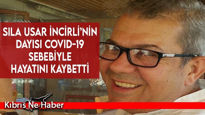 Sıla Usar İncirli’nin dayısı Covid-19 sebebiyle hayatını kaybetti