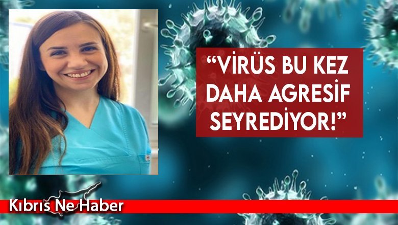 “Virüs bu kez daha agresif seyrediyor!”