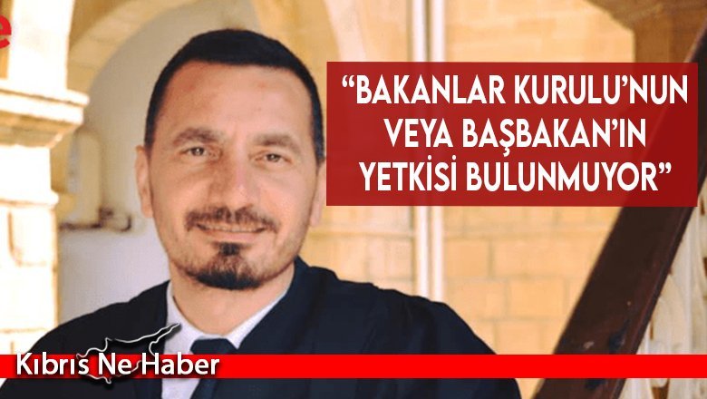 “Bakanlar Kurulu’nun veya Başbakan’ın yetkisi bulunmuyor”
