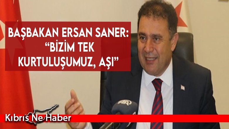Başbakan Ersan Saner: “Bizim tek kurtuluşumuz, aşı”