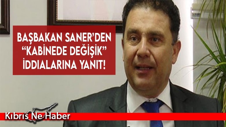 Başbakan Saner’den “Kabinede değişiklik” iddialarına yanıt!