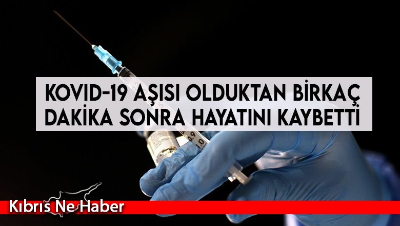 Kovid-19 aşısı olduktan birkaç dakika sonra hayatını kaybetti
