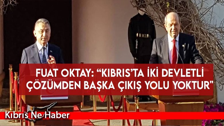 Fuat Oktay: “Kıbrıs’ta iki devletli çözümden başka çıkış yolu yoktur"