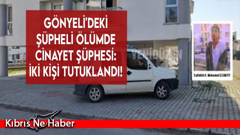 Gönyeli'deki şüpheli ölümde cinayet şüphesi: İki kişi tutuklandı!