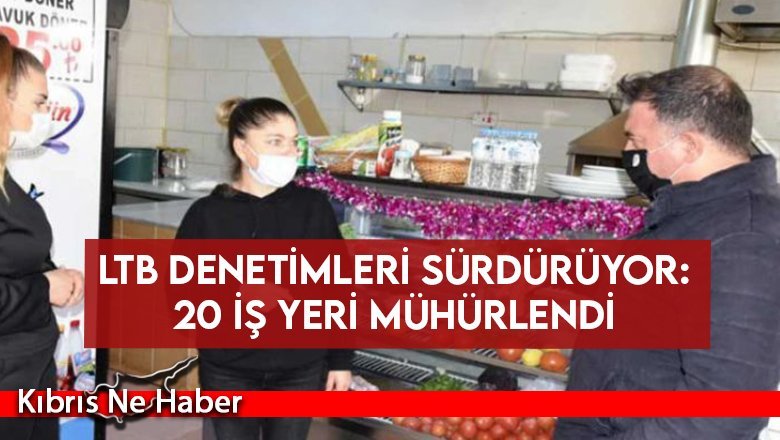 LTB denetimleri sürdürüyor: 20 iş yeri mühürlendi