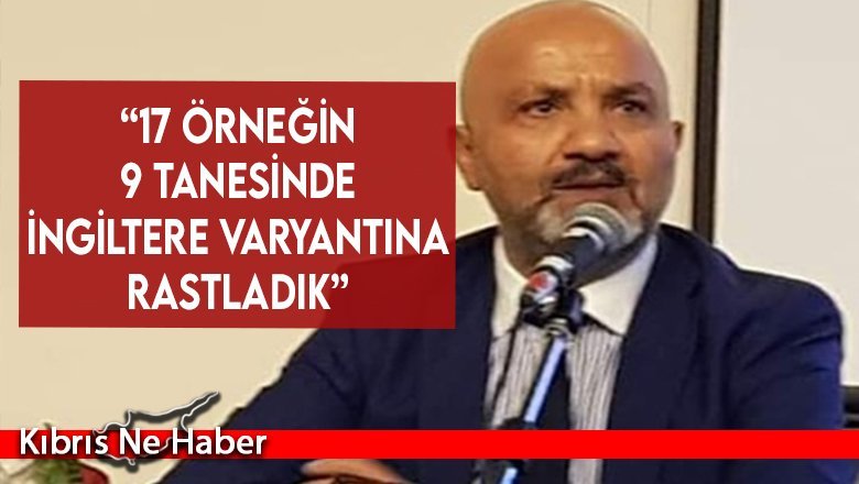 Prof. Dr. Şanlıdağ “17 örneğin 9 tanesinde İngiltere varyantına rastladık”