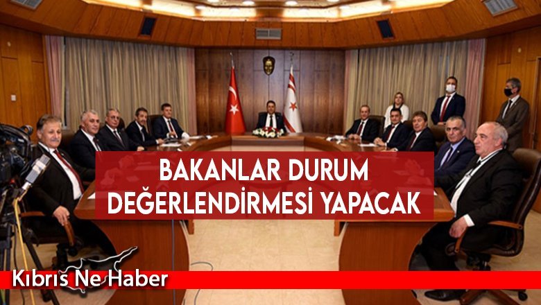 Bakanlar durum değerlendirmesi yapacak