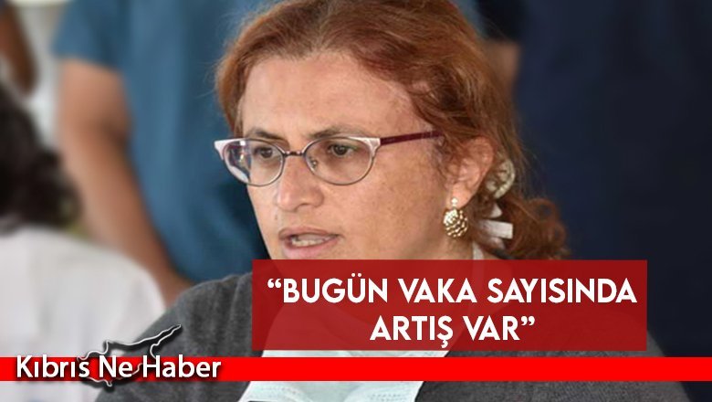 “Bugün vaka sayısında artış var”