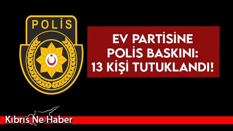 Ev partisine polis baskını: 13 kişi tutuklandı!