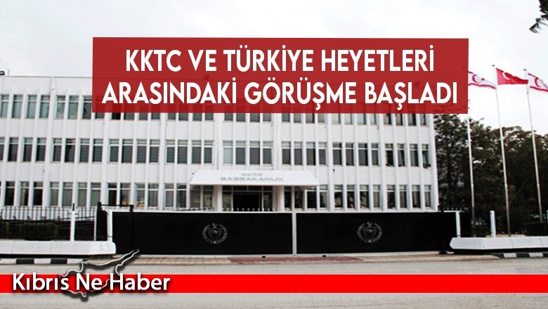 KKTC ve Türkiye heyetleri arasındaki görüşme başladı