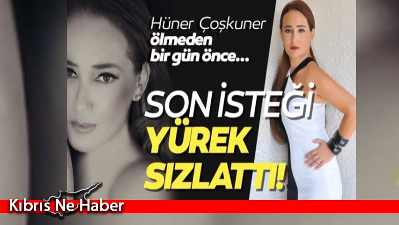 Kansere yenik düşen Hüner Coşkuner'in ölmeden önceki son isteği yürekleri sızlattı!