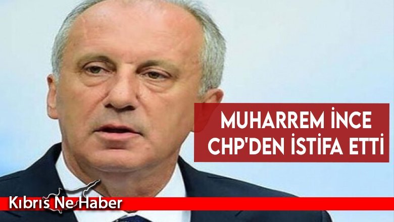 Muharrem İnce CHP'den istifa etti