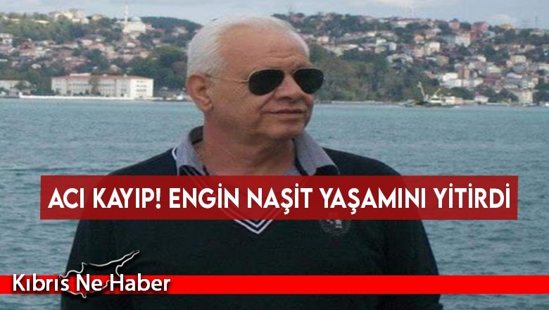 Acı kayıp! Engin Naşit yaşamını yitirdi