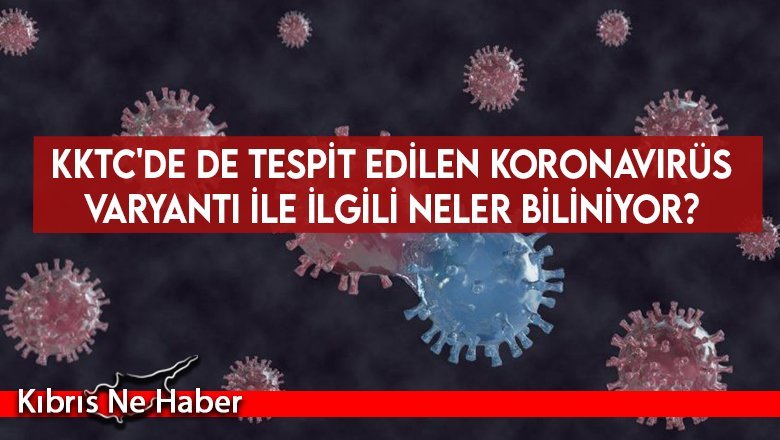 KKTC'de de tespit edilen koronavirüs varyantı ile ilgili neler biliniyor?