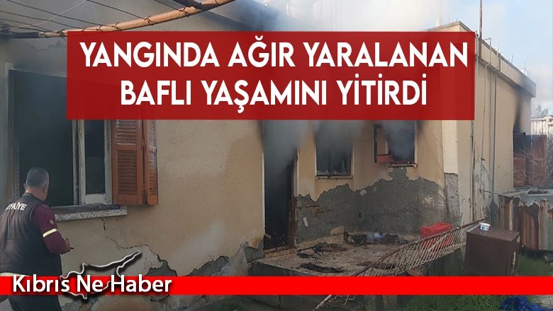 Yangında ağır yaralanan Baflı yaşamını yitirdi