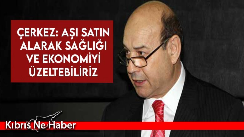 Çerkez: Aşı satın alarak sağlığı ve ekonomiyi düzeltebiliriz