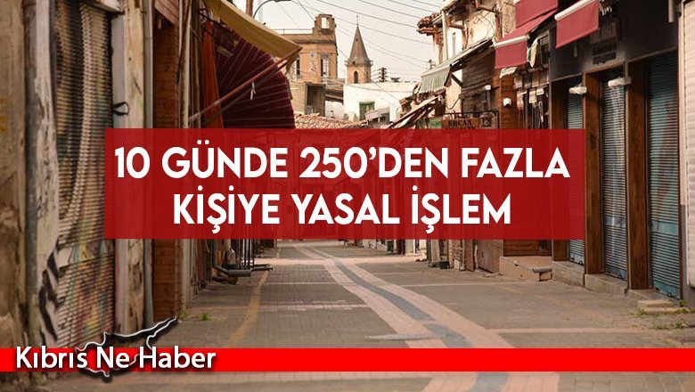 10 gün içerisinde 250’den fazla kişiye yasal işlem uygulandı