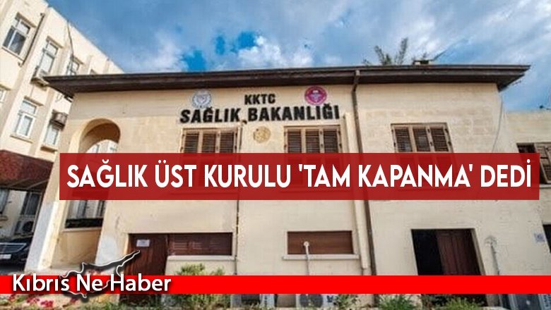 Sağlık Üst Kurulu 'tam kapanma' dedi